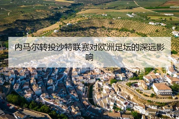 内马尔转投沙特联赛对欧洲足坛的深远影响（Wending）